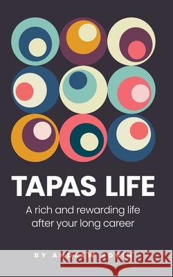 Tapas Life: A Rich and Rewarding Life After Your Long Career Andrew Robin 9781736333907