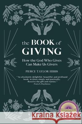 The Book of Giving: How the God Who Gives Can Make Us Givers Hibbs, Pierce Taylor 9781736341124 Pierce Taylor Hibbs