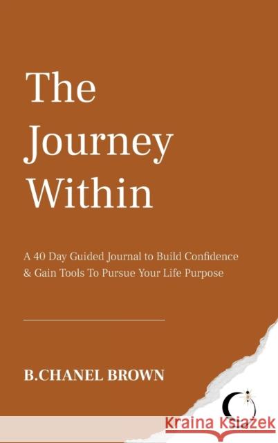 The Journey Within: A 40 Day Guided Journal to Build Confidence and Gain Tools To Pursue Your Life Purpose B. Chanel Brown Alejandro Martin Joie Davidow 9781736341308 Spiritual Socialite, LLC