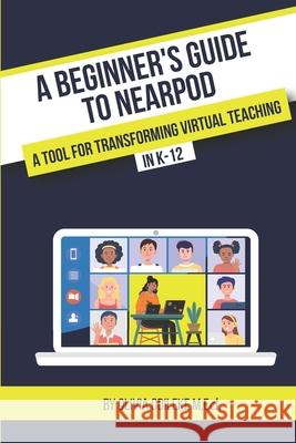 A Beginner's Guide to Nearpod: A Tool for Transforming Virtual Teaching in K-12 Olivia Odileke 9781736341704