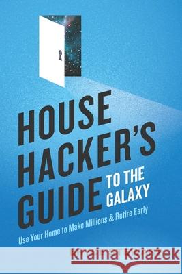 House Hacker's Guide to the Galaxy: Use Your Home To Make Millions and Retire Early Katie Chambers Bryce Stewart 9781736344217 Bryce W Stewart