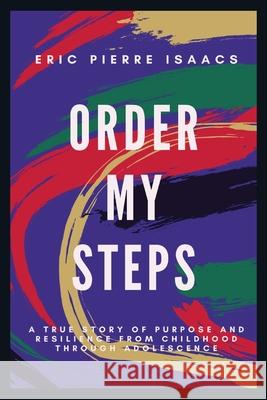 Order My Steps: A True Story of Purpose and Resilience from Childhood through Adolescence Eric Isaacs Shelly Rotte 9781736346204 Eric Pierre Isaacs