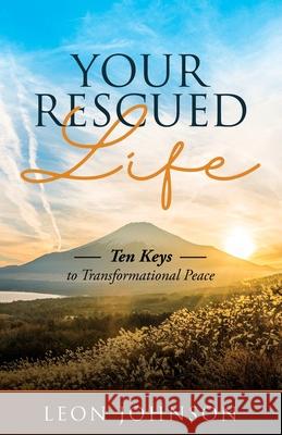 Your Rescued Life: Ten Keys to Transformational Peace Leon R. Johnson 9781736363300