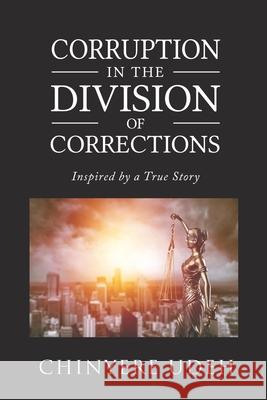 Corruption in the Division of Corrections: Inspired by a True Story Chinyere Udeh 9781736367889