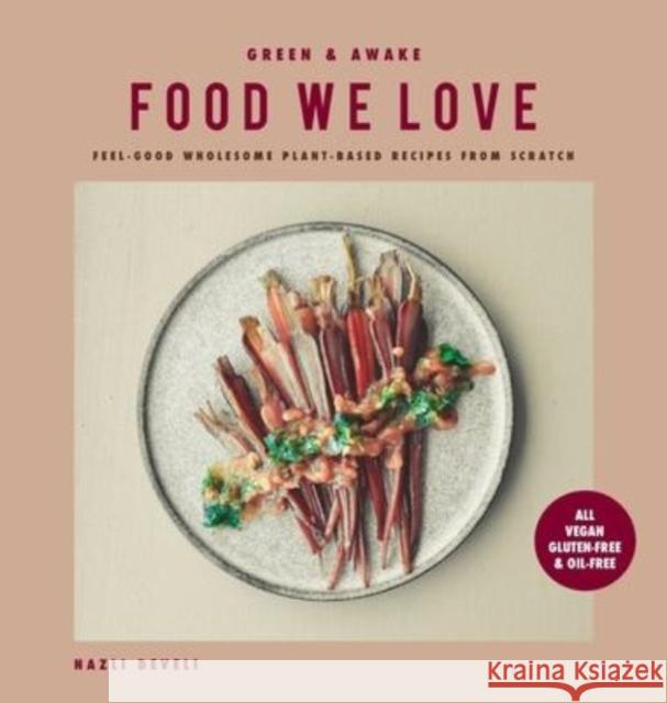 Green and Awake Food We Love: Feel-Good Wholesome Plant-Based Recipes from Scratch: All Vegan, Gluten-Free & Oil-Free Nazli Develi Stella Nilsson 9781736374290 Nazli Develi