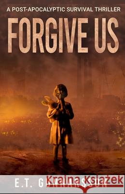 Forgive Us: A Post Apocalyptic Survival Thriller E. T. Gunnarsson Alison Rolf Robert Williams 9781736377352 Bragi Press, LLC
