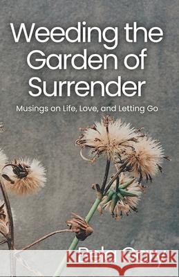 Weeding the Garden of Surrender: Musings on Life, Love, and Letting Go Bela Gary 9781736379738 Stardustings Press LLC