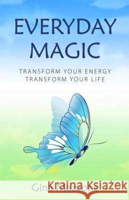 Everyday Magic: Transform Your Energy Transform Your Life Gina Mazzone 9781736381106