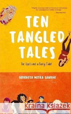 Ten Tangled Tales: For, Life's not a Fairy Tale! Suduhita Mitra Sankhe 9781736382400 R. R. Bowker