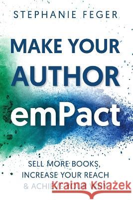 Make Your Author emPact: Sell More Books, Increase Your Reach & Achieve Your Why Stephanie Feger 9781736387214 Stargazer Publications