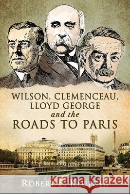 Wilson, Clemenceau, Lloyd George and the Roads to Paris Robert F. Klueger 9781736387313