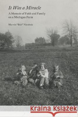 It Was a Miracle: A Memoir of Faith and Family on a Michigan Farm Dean Kuipers Marvin Nelson Nienhuis 9781736388600