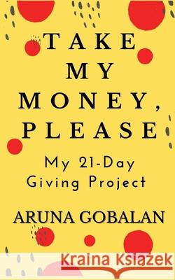 Take My Money, Please: My 21-Day Giving Project Aruna Gobalan 9781736390917 Cozy Lavender Press
