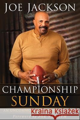Championship Sunday: An Uncommon Pursuit of a Dream Joe Jackson Joe Namath 9781736391129 Lifeword Publishing