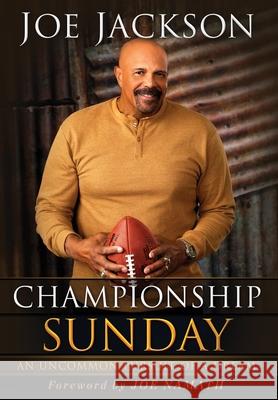 Championship Sunday: An Uncommon Pursuit of a Dream Joe Jackson Joe Namath 9781736391167 Lifeword Publishing