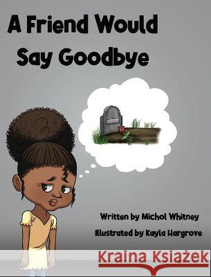 A Friend Would Say Goodbye: Helping Children Cope with Death and Grief Michol M Whitney, Kayla Hargrove 9781736400586 Michol Whitney