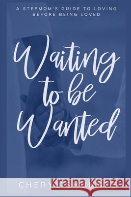 Waiting to be Wanted: A Stepmom's Guide to Loving Before Being Loved Cheryl Shumake 9781736402504 CC Shumake LLC DBA Stepmom Sanity