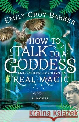 How to Talk to a Goddess and Other Lessons in Real Magic Emily Croy Barker 9781736407103