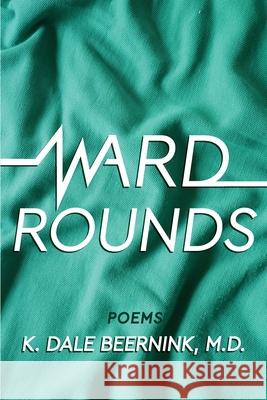 Ward Rounds: Poems K. Dale Beernink 9781736416877 Grayson Books