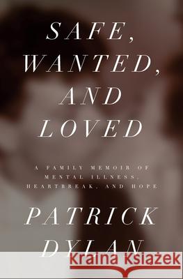 Safe, Wanted, and Loved: A Family Memoir of Mental Illness, Heartbreak, and Hope Patrick Dylan 9781736417218 Snow Anselmo Press