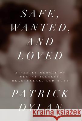 Safe, Wanted, and Loved: A Family Memoir of Mental Illness, Heartbreak, and Hope Patrick Dylan 9781736417225 Snow Anselmo Press