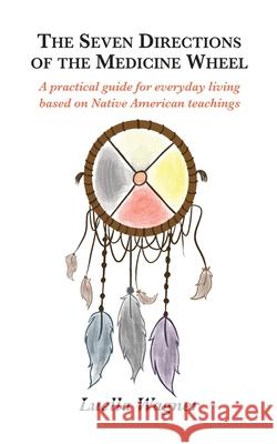 The Seven Directions of the Medicine Wheel: A practical guide for everyday living based on Native American teachings Luella Wagner Adele Field Julia Hanna 9781736420904