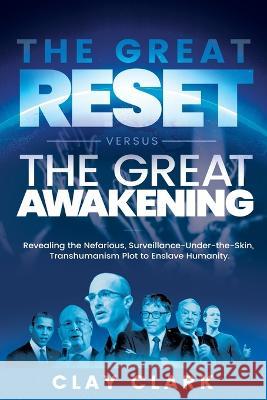 The Great Reset Versus The Great Awakening: Revealing the Nefarious, Surveillance-Under-The-Skin, Transhumanism Plot to Enslave Humanity Clay Clark 9781736421796