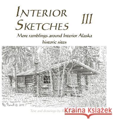 Interior Sketches III: More ramblings around Interior Alaska historic sites Ray Bonnell   9781736423653 Pingo Press