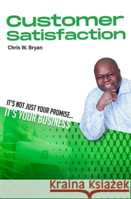 Customer Satisfaction: Its Not Just Your Promise, Its Your Business Anthony Haye Chris W. Bryan 9781736429815