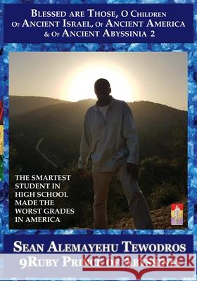 The Smartest Student in High School Made the Worst Grades in America: Volume 2 Blessed Are Those O Children of Ancient Israel Ancient America Abyssini Tewodros, Prince Sean Alemayehu 9781736433072 Royal Office of Tiruwork Tewodros Imprint