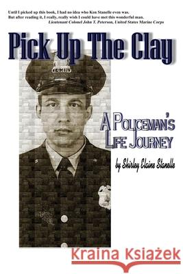 Pick Up The Clay: A Policeman's Life Journey (Fully-Edited Edition) Shirley Elaine Stanelle Tammy Lyn Mat 9781736434628 Fame's Eternal Books, LLC