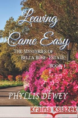 Leaving Came Easy: The Mysteries of Bella Rose Estate Book 1 Phyllis Dewey 9781736434703 Phyllis Dewey