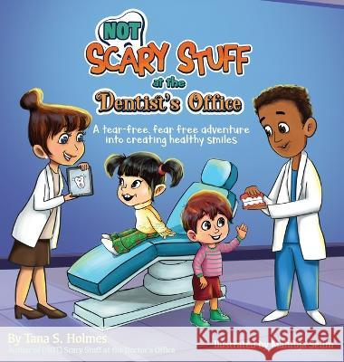 (NOT) Scary Stuff at the Dentist's Office: A Tear-Free, Fear-Free Adventure Into Creating Healthy Smiles Tana S Holmes Mahfuja Selim  9781736438732 Girasol Publishing, LLC