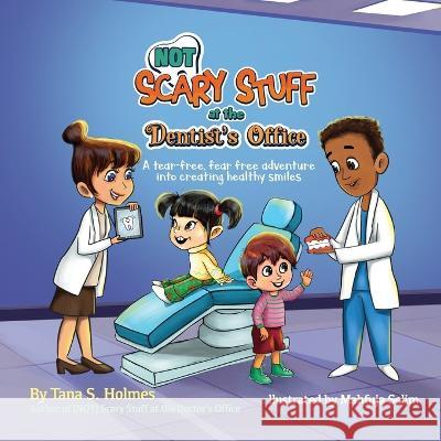 (NOT) Scary Stuff at the Dentist's Office: A Tear-Free, Fear Free Adventure Into Creating Healthy Smiles Tana S Holmes Mahfuja Selim  9781736438763 Girasol Publishing, LLC