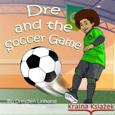 Dre and the Soccer Game Dresden Linhorst, Gregory Green 9781736440797 Clever Pen & Press, L.L.C.