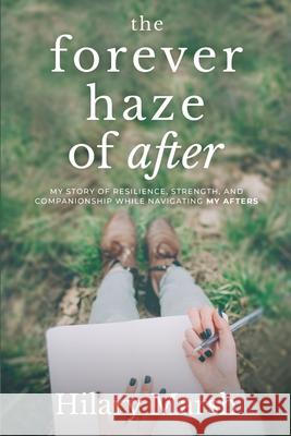 The Forever Haze of After: My Story of Resilience, Strength, and Companionship While Navigating My Afters Hilary Marsh 9781736441008 Hilary Marsh