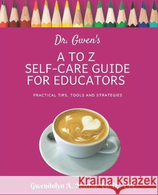 Dr. Gwen's A to Z Self-Care Guide for Educators Gwendolyn A. Martin 9781736441305 Bowkers