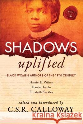 Shadows Uplifted Volume II: Black Women Authors of 19th Century American Personal Narratives & Autobiographies Elizabeth Keckley C. S. R. Calloway Harriet Wilson 9781736442241