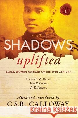 Shadows Uplifted Volume I: Black Women Authors of 19th Century American Fiction Frances Harper C. S. R. Calloway Julia Collins 9781736442258