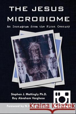 The Jesus Microbiome: An Instagram from the First Century Stephen J. Mattingly Roy Abraham Varghese Nicholas V. Perricone 9781736444702