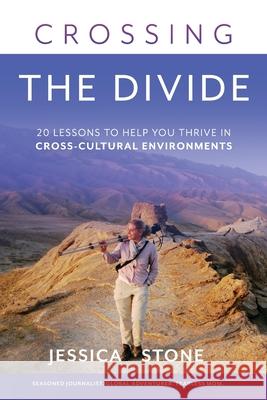 Crossing the Divide: 20 Lessons to Help You Thrive in Cross-Cultural Environments Jessica Stone 9781736450819 Stone Productions, LLC