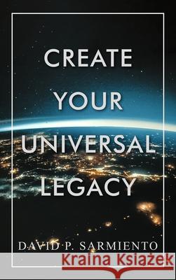 Create Your Universal Legacy David P. Sarmiento 9781736453117