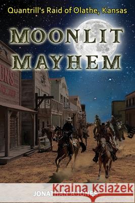 Moonlit Mayhem: Quantrill's Raid of Olathe, Kansas Jonathan a. Jones 9781736463307 Floating Spark Publishing