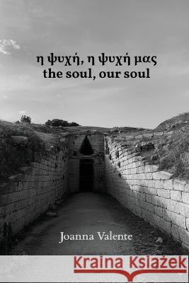 η ψυχή, η ψυχή μας the soul, our soul Joanna C. Valente 9781736465547