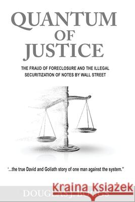 Quantum of Justice - The Fraud of Foreclosure and the Illegal Securitization of Notes by Wall Street Douglas J. Boggs 9781736471500