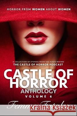 Castle of Horror Anthology Volume 6: Femme Fatales M J Addy, Jessica Lee Anderson, Miracle Austin 9781736472682 Castle Bridge Media