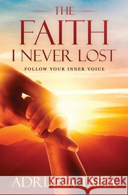 The Faith I Never Lost: Follow your Inner Voice Adriana Tapia 9781736484906