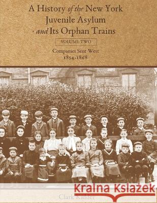 A History of the New York Juvenile Asylum and Its Orphan Trains: Volume Two: Companies Sent West (1854-1868) Clark Kidder 9781736488423 Kidder Productions, LLC