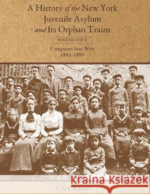 A History of the New York Juvenile Asylum and Its Orphan Trains: Volume Four: Companies Sent West (1880-1887) Clark Kidder 9781736488447 Kidder Productions, LLC