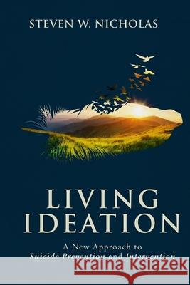 Living Ideation: A New Approach to Suicide Prevention and Intervention Nicholas, Steven W. 9781736488904